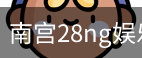南宫28ng娱乐最新官网